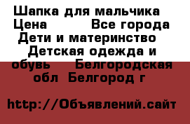 Шапка для мальчика › Цена ­ 400 - Все города Дети и материнство » Детская одежда и обувь   . Белгородская обл.,Белгород г.